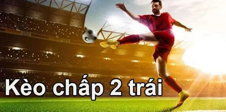 Tuyệt Chiêu Đặt Cược Kèo Chấp 2 Trái Tại 7M Thành Công Rực Rỡ